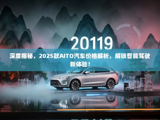 深度揭秘，2025款AITO汽车价格解析，解锁智能驾驶新体验！