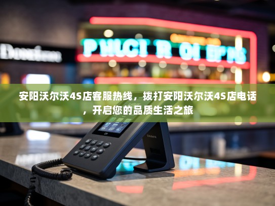 安阳沃尔沃4S店客服热线，拨打安阳沃尔沃4S店电话，开启您的品质生活之旅