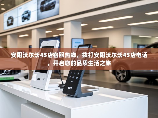 安阳沃尔沃4S店客服热线，拨打安阳沃尔沃4S店电话，开启您的品质生活之旅