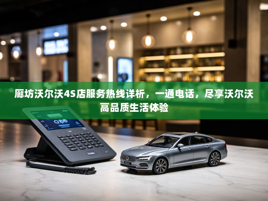 廊坊沃尔沃4S店服务热线详析，一通电话，尽享沃尔沃高品质生活体验