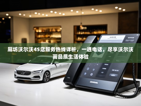 廊坊沃尔沃4S店服务热线详析，一通电话，尽享沃尔沃高品质生活体验