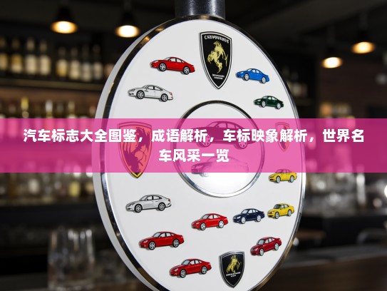 汽车标志大全图鉴，成语解析，车标映象解析，世界名车风采一览