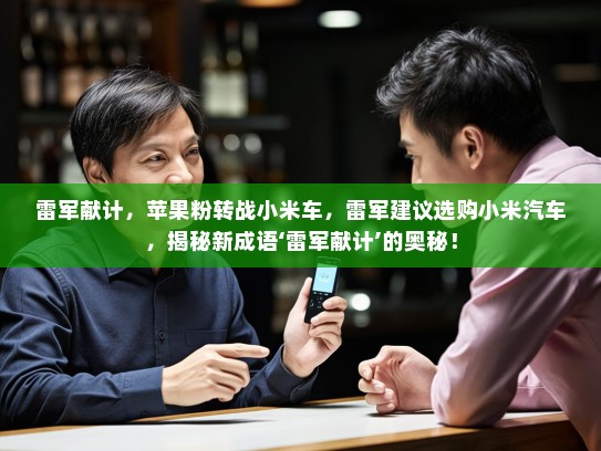 雷军献计，苹果粉转战小米车，雷军建议选购小米汽车，揭秘新成语‘雷军献计’的奥秘！