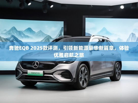 奔驰EQB 2025款评测，引领新能源豪华新篇章，体验优雅启航之旅