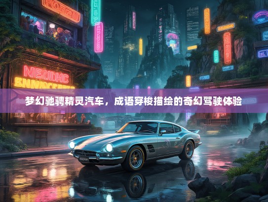 梦幻驰骋精灵汽车，成语穿梭描绘的奇幻驾驶体验