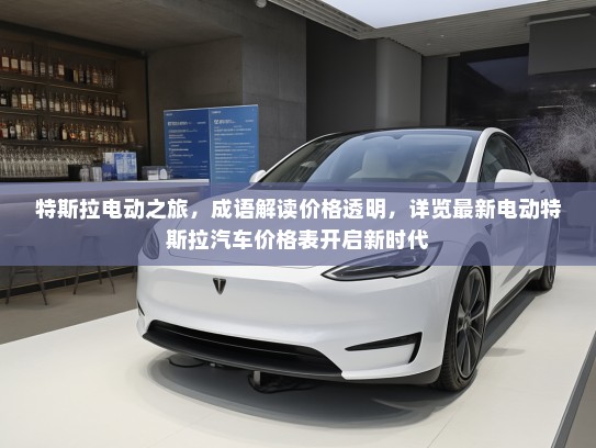 特斯拉电动之旅，成语解读价格透明，详览最新电动特斯拉汽车价格表开启新时代