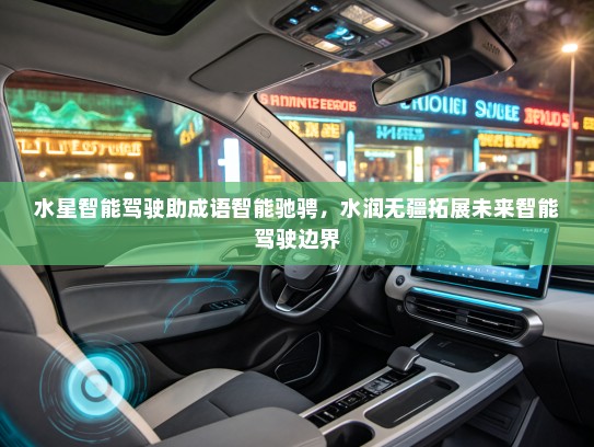 水星智能驾驶助成语智能驰骋，水润无疆拓展未来智能驾驶边界