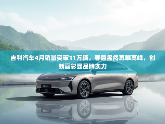 吉利汽车4月销量突破11万辆，春意盎然再攀高峰，创新高彰显品牌实力