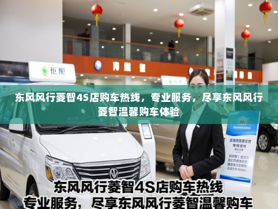 东风风行菱智4S店购车热线，专业服务，尽享东风风行菱智温馨购车体验