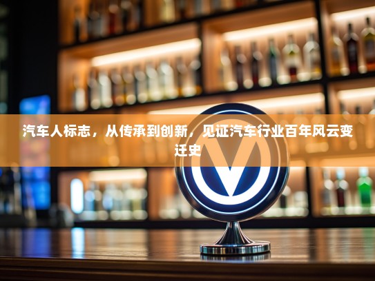 汽车人标志，从传承到创新，见证汽车行业百年风云变迁史