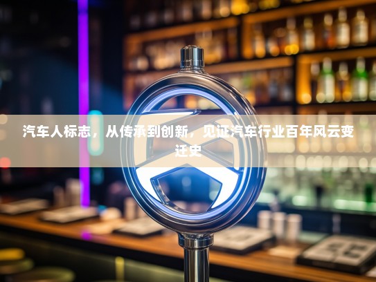 汽车人标志，从传承到创新，见证汽车行业百年风云变迁史