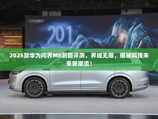 2025款华为问界M8前瞻评测，界域无限，揭秘科技未来新潮流！