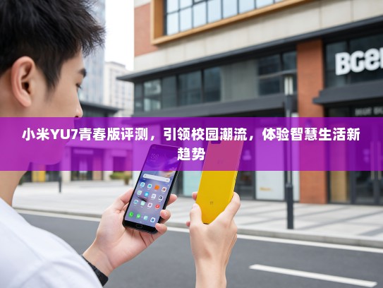小米YU7青春版评测，引领校园潮流，体验智慧生活新趋势