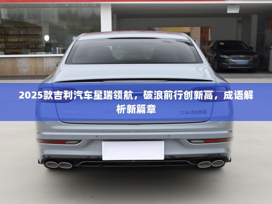 2025款吉利汽车星瑞领航，破浪前行创新高，成语解析新篇章