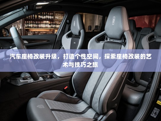 汽车座椅改装升级，打造个性空间，探索座椅改装的艺术与技巧之旅