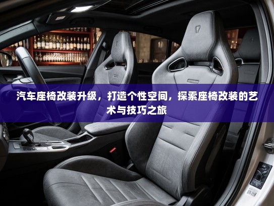 汽车座椅改装升级，打造个性空间，探索座椅改装的艺术与技巧之旅
