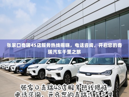 张家口奇瑞4S店服务热线揭晓，电话咨询，开启您的奇瑞汽车千里之旅