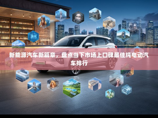 新能源汽车新篇章，盘点当下市场上口碑最佳纯电动汽车排行