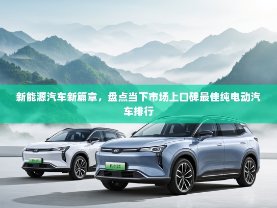 新能源汽车新篇章，盘点当下市场上口碑最佳纯电动汽车排行