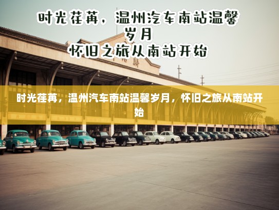 时光荏苒，温州汽车南站温馨岁月，怀旧之旅从南站开始