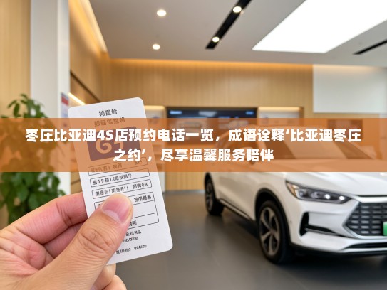 枣庄比亚迪4S店预约电话一览，成语诠释‘比亚迪枣庄之约’，尽享温馨服务陪伴