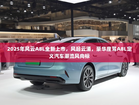 2025年风云A8L全新上市，风起云涌，豪华座驾A8L定义汽车潮流风向标
