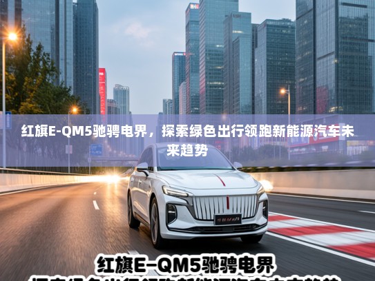红旗E-QM5驰骋电界，探索绿色出行领跑新能源汽车未来趋势
