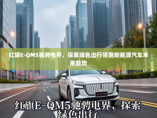 红旗E-QM5驰骋电界，探索绿色出行领跑新能源汽车未来趋势