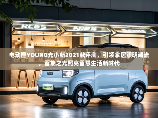 电动屋YOUNG光小新2021款评测，引领家居照明潮流，智能之光照亮智慧生活新时代