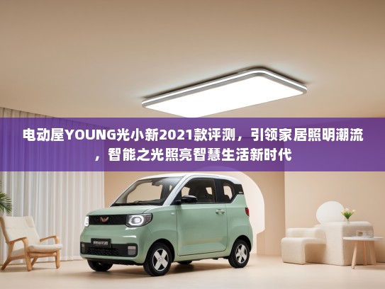电动屋YOUNG光小新2021款评测，引领家居照明潮流，智能之光照亮智慧生活新时代