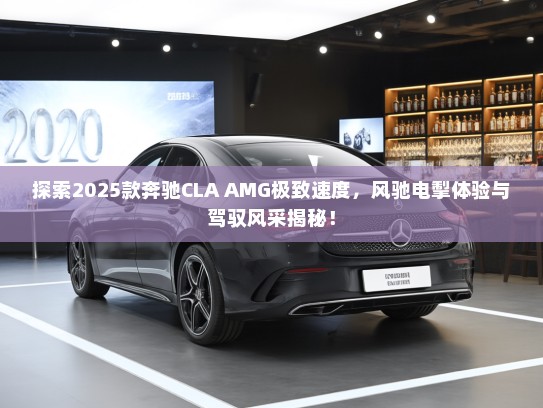 探索2025款奔驰CLA AMG极致速度，风驰电掣体验与驾驭风采揭秘！
