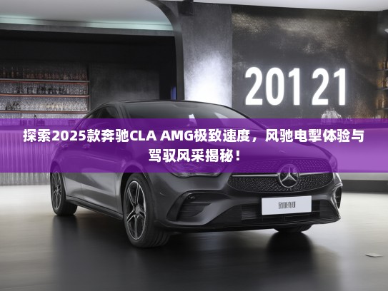 探索2025款奔驰CLA AMG极致速度，风驰电掣体验与驾驭风采揭秘！