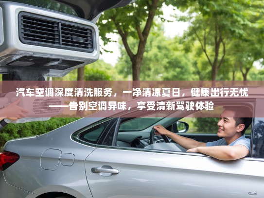 汽车空调深度清洗服务，一净清凉夏日，健康出行无忧——告别空调异味，享受清新驾驶体验