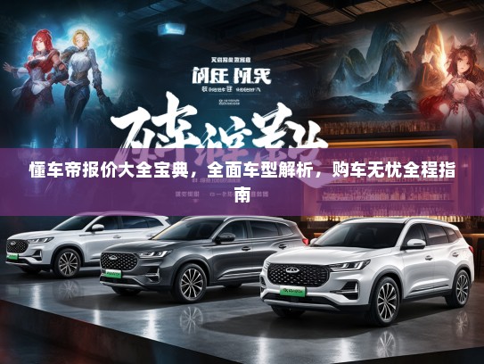 懂车帝报价大全宝典，全面车型解析，购车无忧全程指南