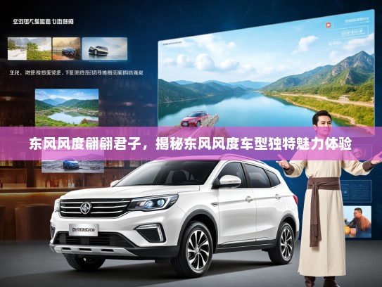 东风风度翩翩君子，揭秘东风风度车型独特魅力体验