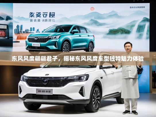东风风度翩翩君子，揭秘东风风度车型独特魅力体验