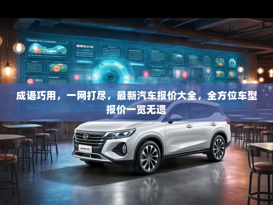 成语巧用，一网打尽，最新汽车报价大全，全方位车型报价一览无遗