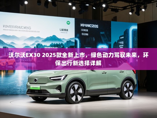 沃尔沃EX30 2025款全新上市,绿色动力驾驭未来,环保出行新选择详解 沃尔沃EX30 2025款全新上市,绿色动力驾驭未来,环保出行新选择详解