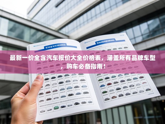 最新一价全含汽车报价大全价格表，涵盖所有品牌车型，购车必备指南！