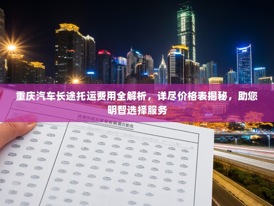 重庆汽车长途托运费用全解析，详尽价格表揭秘，助您明智选择服务