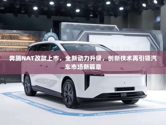 奔腾NAT改款上市，全新动力升级，创新技术再引领汽车市场新篇章