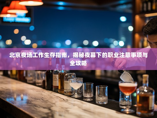 北京夜场工作生存指南，揭秘夜幕下的职业注意事项与全攻略