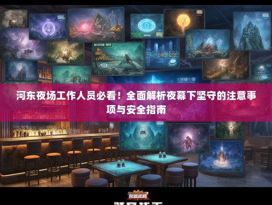 河东夜场工作人员必看！全面解析夜幕下坚守的注意事项与安全指南