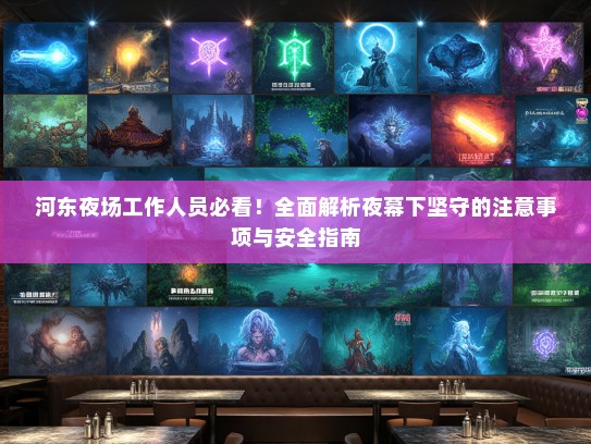 河东夜场工作人员必看！全面解析夜幕下坚守的注意事项与安全指南