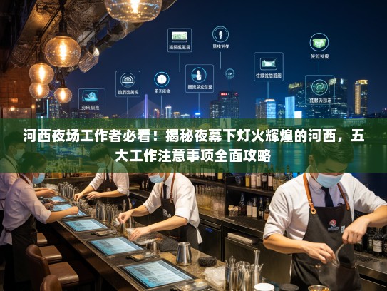河西夜场工作者必看!揭秘夜幕下灯火辉煌的河西,五大工作注意事项全面攻略 河西夜场工作者必看!揭秘夜幕下灯火辉煌的河西,五大工作注意事项全面攻略