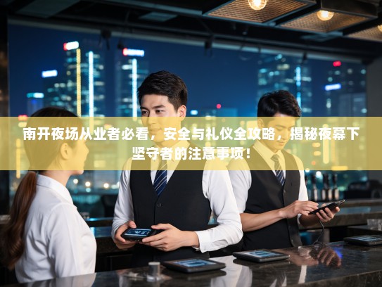 南开夜场从业者必看，安全与礼仪全攻略，揭秘夜幕下坚守者的注意事项！