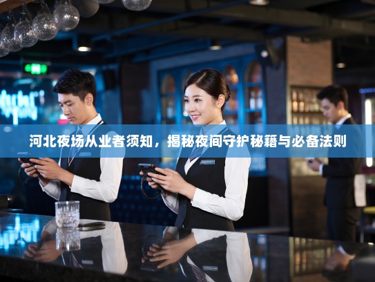 河北夜场从业者须知,揭秘夜间守护秘籍与必备法则 河北夜场从业者须知,揭秘夜间守护秘籍与必备法则