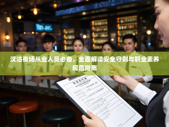 汉沽夜场从业人员必备,全面解读安全守则与职业素养规范指南 汉沽夜场从业人员必备,全面解读安全守则与职业素养规范指南