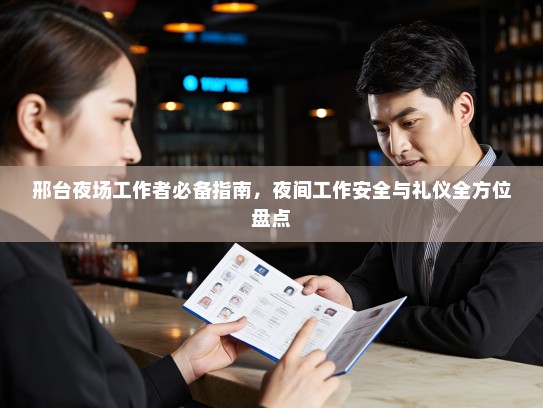 邢台夜场工作者必备指南,夜间工作安全与礼仪全方位盘点 邢台夜场工作者必备指南,夜间工作安全与礼仪全方位盘点