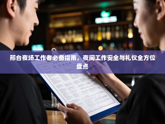 邢台夜场工作者必备指南,夜间工作安全与礼仪全方位盘点 邢台夜场工作者必备指南,夜间工作安全与礼仪全方位盘点